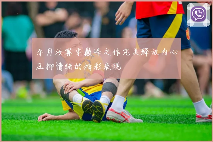李月汝赛季巅峰之作完美释放内心压抑情绪的精彩表现